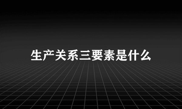 生产关系三要素是什么