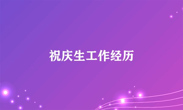 祝庆生工作经历