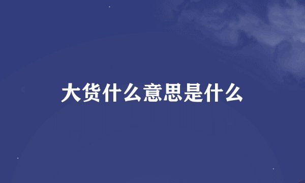 大货什么意思是什么