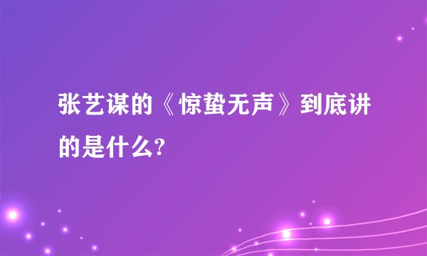张艺谋的《惊蛰无声》到底讲的是什么?