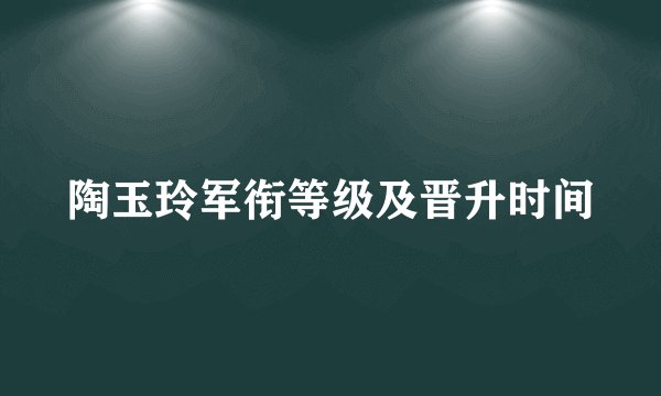 陶玉玲军衔等级及晋升时间