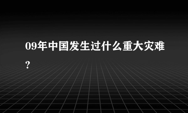 09年中国发生过什么重大灾难?