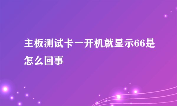 主板测试卡一开机就显示66是怎么回事