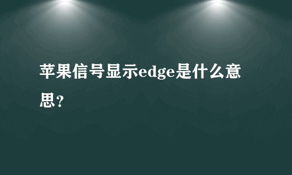苹果信号显示edge是什么意思？