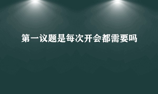 第一议题是每次开会都需要吗