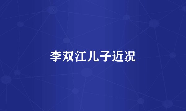 李双江儿子近况