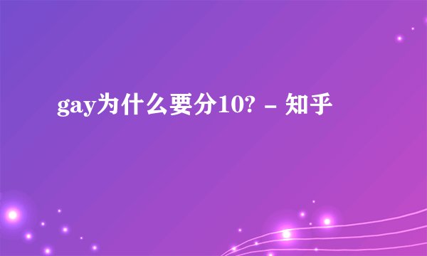 gay为什么要分10? - 知乎