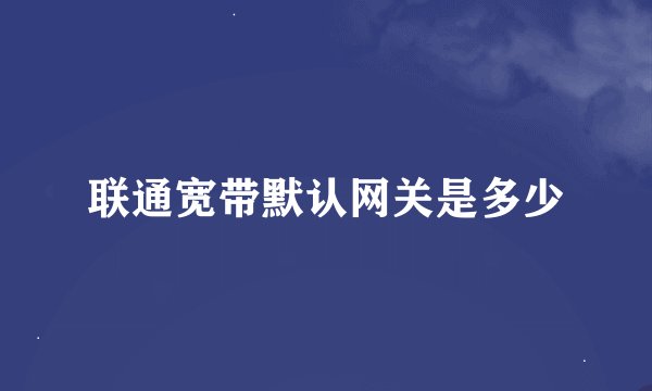 联通宽带默认网关是多少