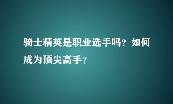 骑士精英是职业选手吗？如何成为顶尖高手？