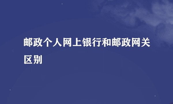 邮政个人网上银行和邮政网关区别