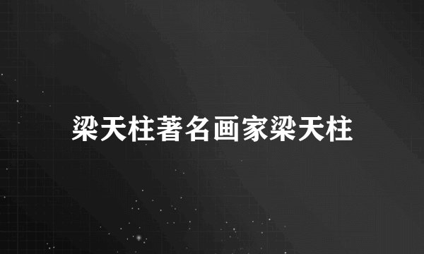 梁天柱著名画家梁天柱