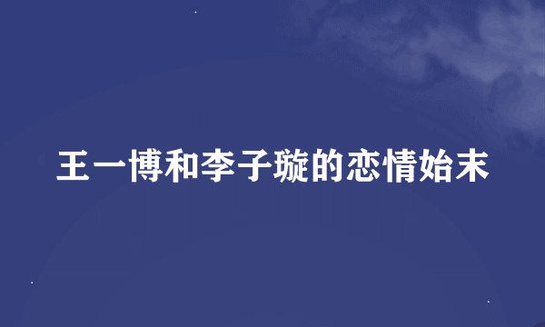 王一博和李子璇的恋情始末