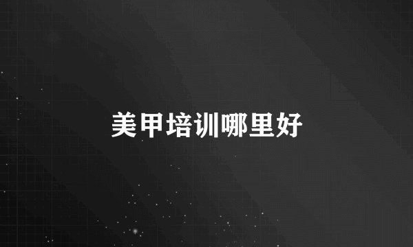 美甲培训哪里好