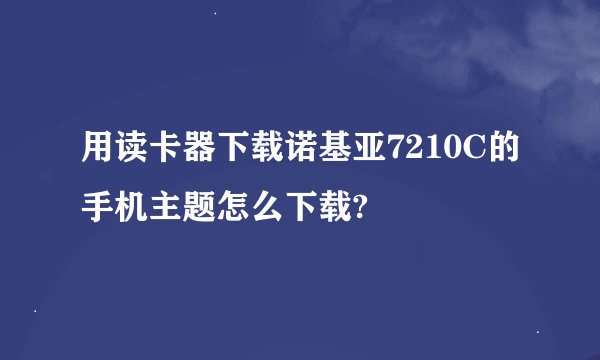 用读卡器下载诺基亚7210C的手机主题怎么下载?