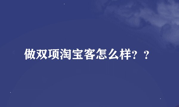 做双项淘宝客怎么样？？