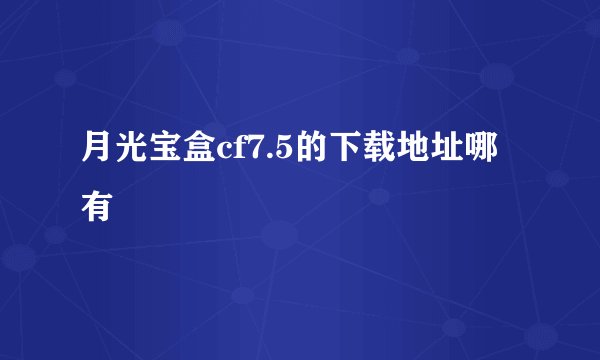 月光宝盒cf7.5的下载地址哪有