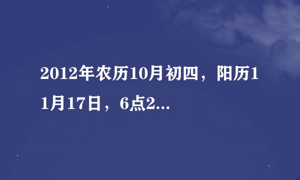 2012年农历10月初四，阳历11月17日，6点25分生的生辰八字是什么？男孩，