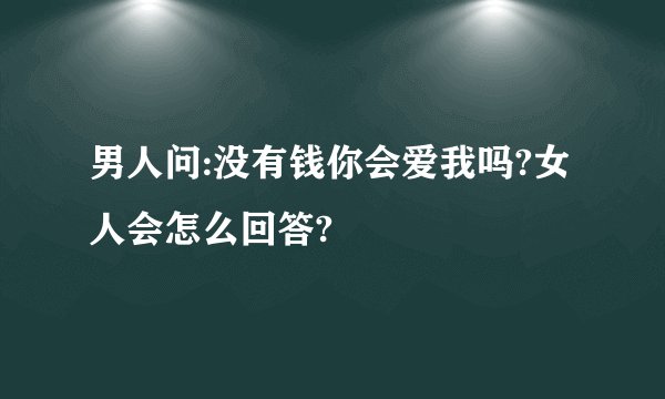 男人问:没有钱你会爱我吗?女人会怎么回答?