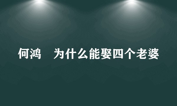 何鸿燊为什么能娶四个老婆