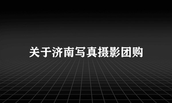 关于济南写真摄影团购