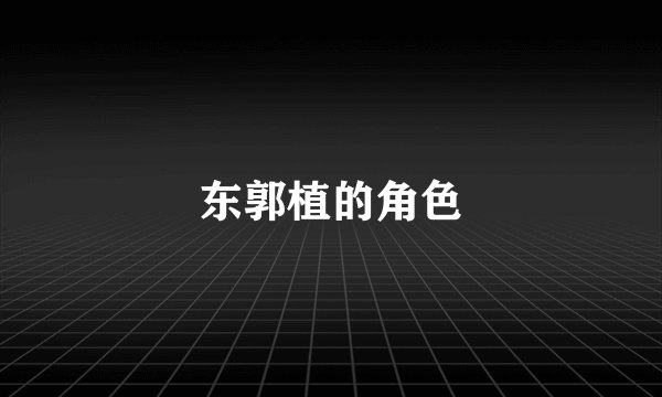 东郭植的角色