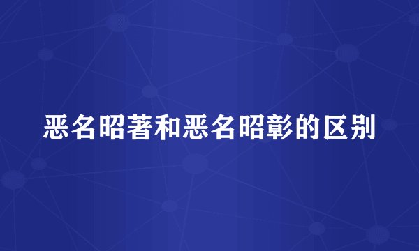 恶名昭著和恶名昭彰的区别