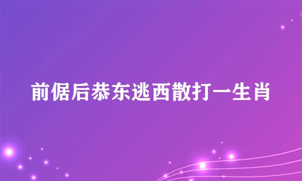 前倨后恭东逃西散打一生肖
