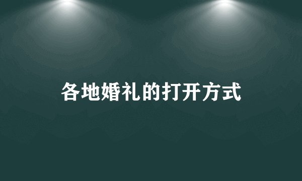 各地婚礼的打开方式