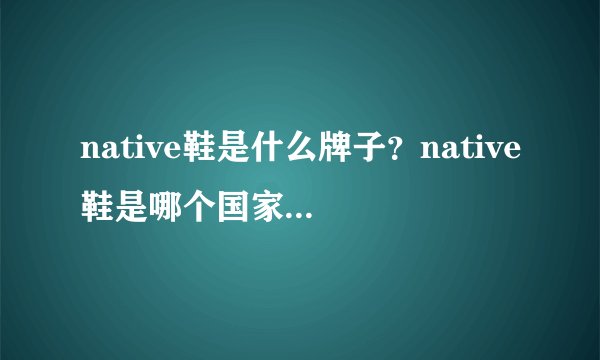 native鞋是什么牌子？native鞋是哪个国家的品牌？