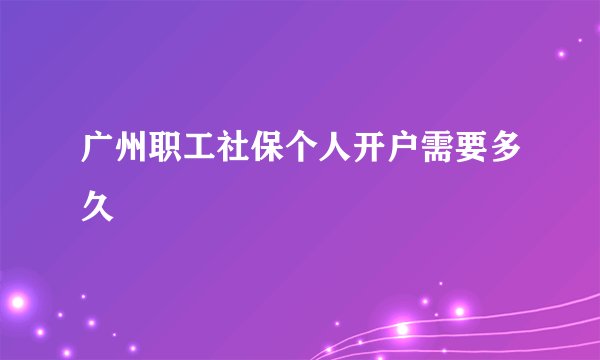 广州职工社保个人开户需要多久