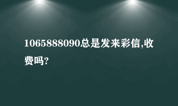 1065888090总是发来彩信,收费吗?