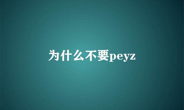 为什么不要peyz
