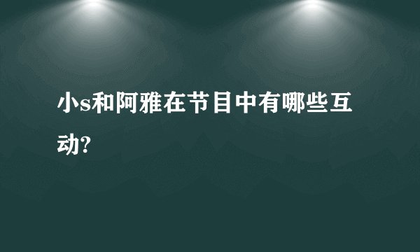 小s和阿雅在节目中有哪些互动?