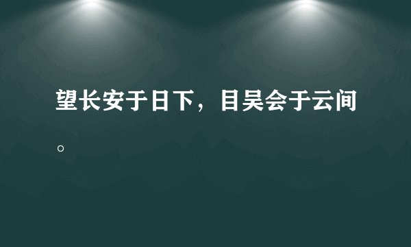 望长安于日下，目吴会于云间。