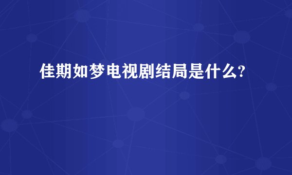 佳期如梦电视剧结局是什么?
