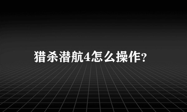 猎杀潜航4怎么操作？