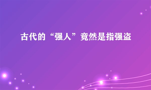 古代的“强人”竟然是指强盗