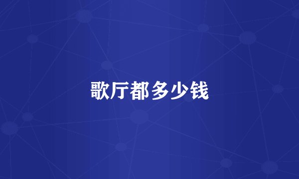 歌厅都多少钱