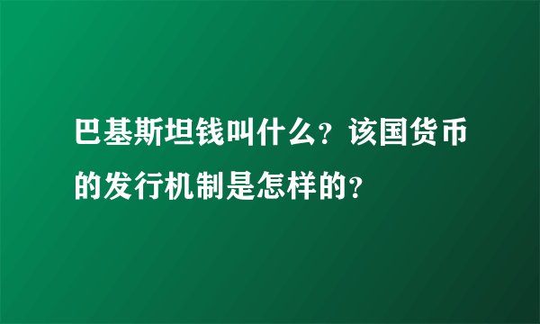 巴基斯坦钱叫什么？该国货币的发行机制是怎样的？