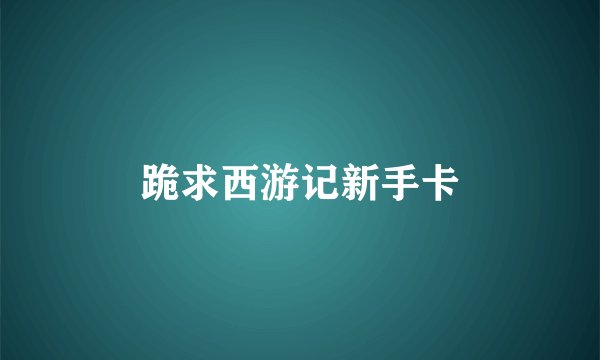跪求西游记新手卡