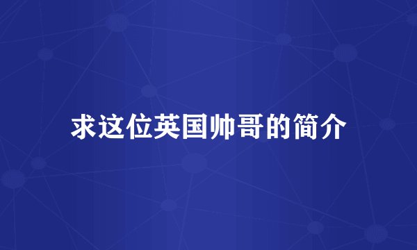 求这位英国帅哥的简介