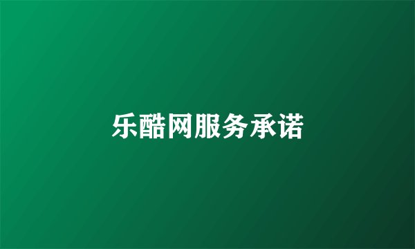 乐酷网服务承诺
