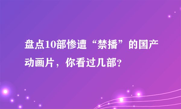 盘点10部惨遭“禁播”的国产动画片，你看过几部？