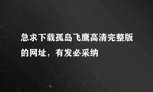 急求下载孤岛飞鹰高清完整版的网址，有发必采纳