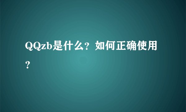 QQzb是什么？如何正确使用？