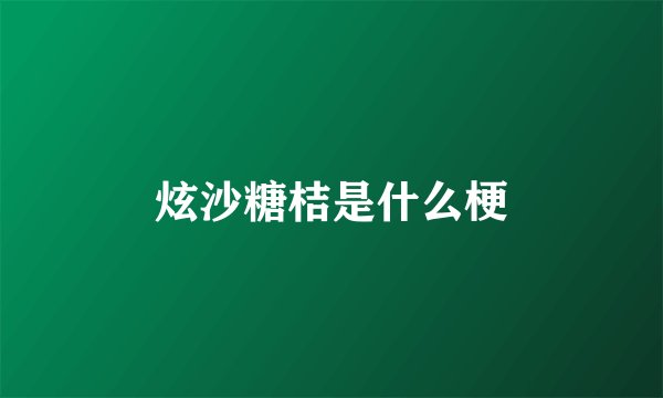 炫沙糖桔是什么梗