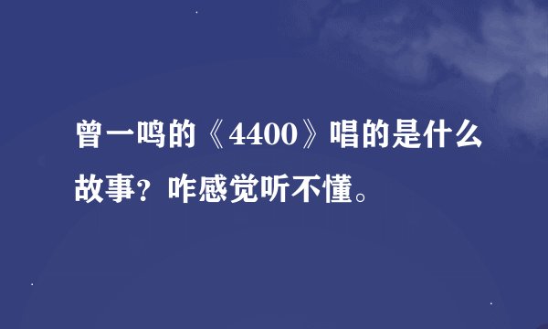 曾一鸣的《4400》唱的是什么故事？咋感觉听不懂。