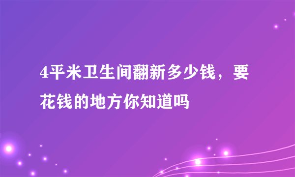 4平米卫生间翻新多少钱，要花钱的地方你知道吗