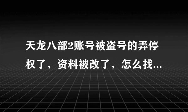 天龙八部2账号被盗号的弄停权了，资料被改了，怎么找回，会停权几天啊,谁知道啊，救救我啊，谢谢了
