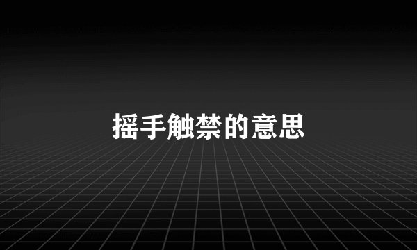 摇手触禁的意思